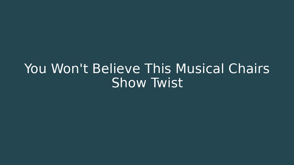 You Won't Believe This Musical Chairs Show Twist