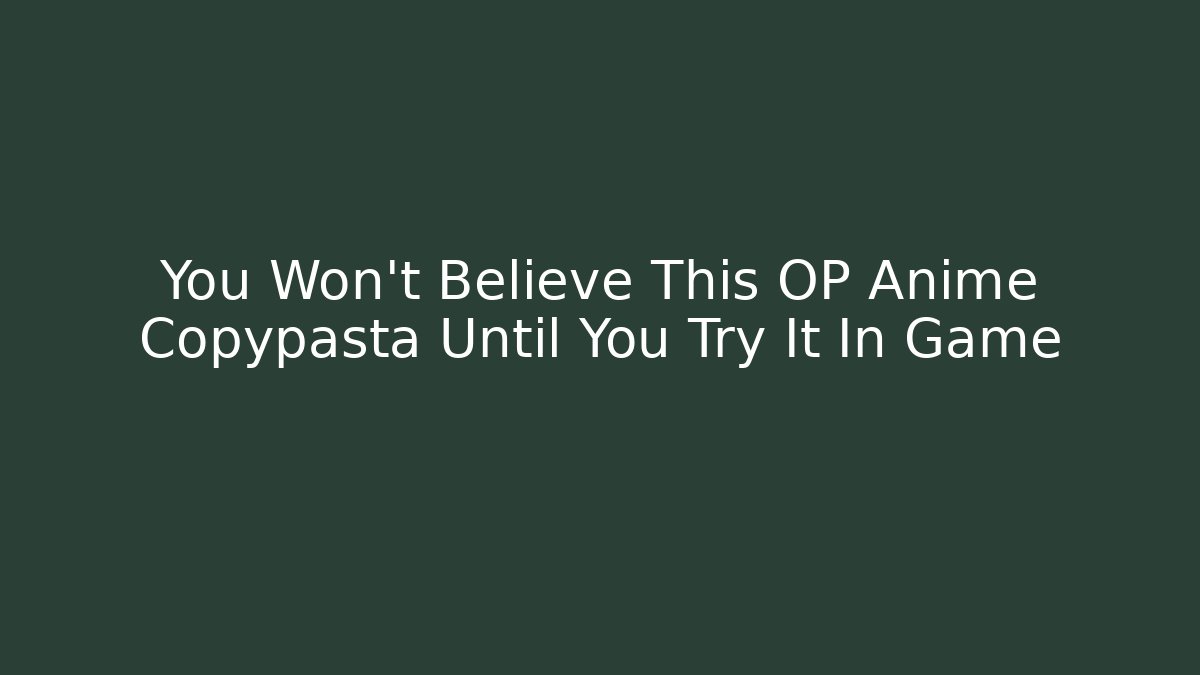 You Won't Believe This OP Anime Copypasta Until You Try It In Game
