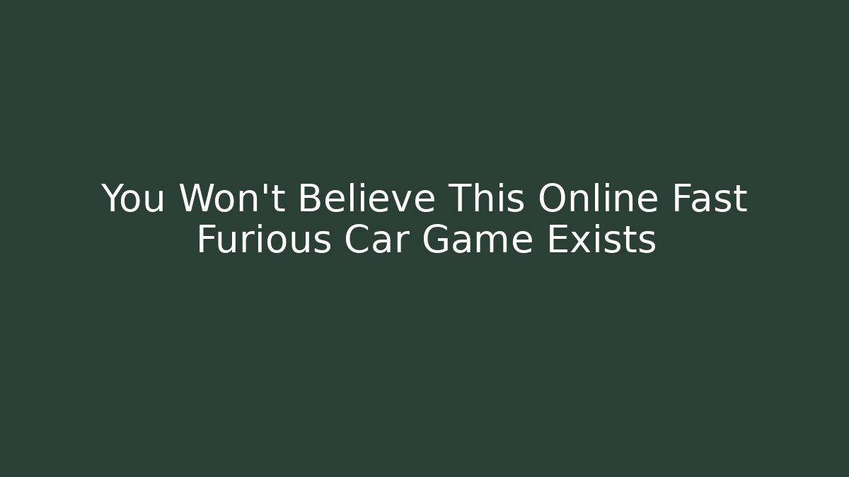 You Won't Believe This Online Fast Furious Car Game Exists