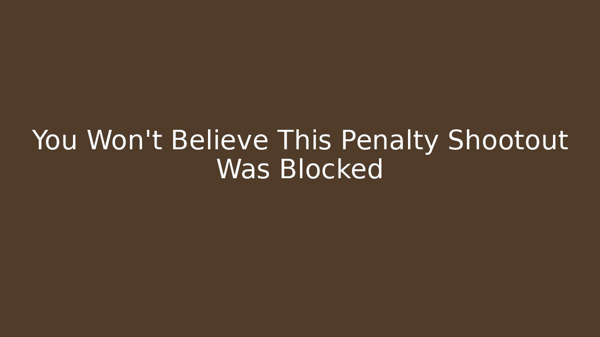 You Won't Believe This Penalty Shootout Was Blocked