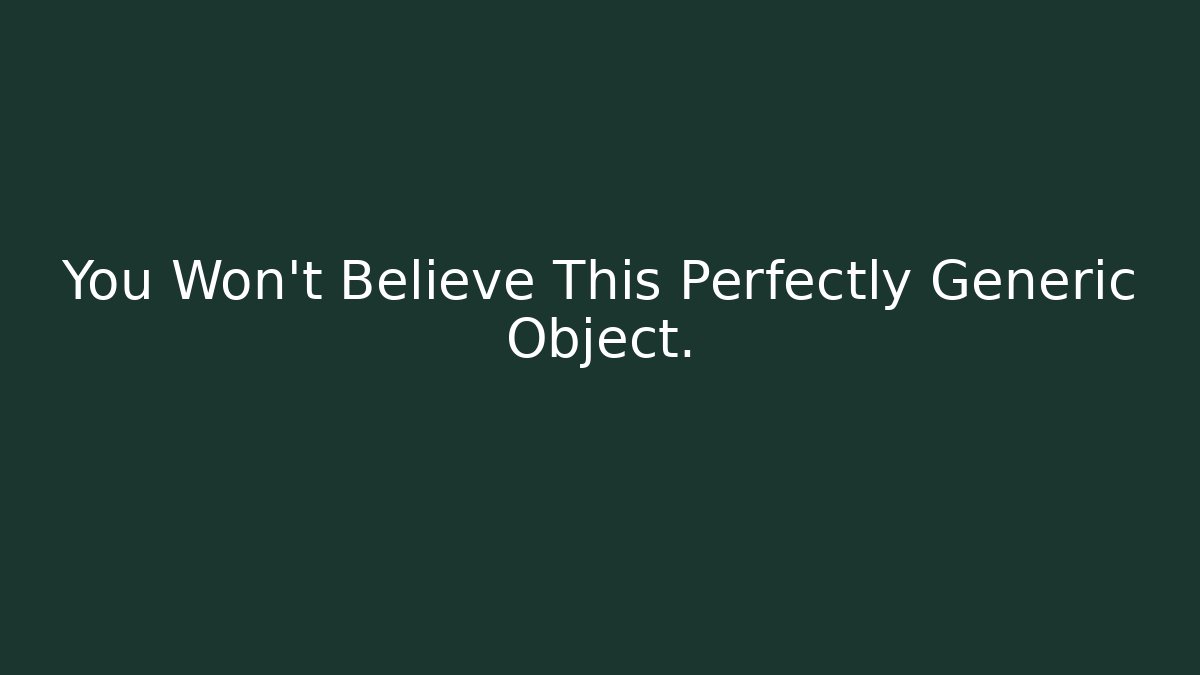 You Won't Believe This Perfectly Generic Object.