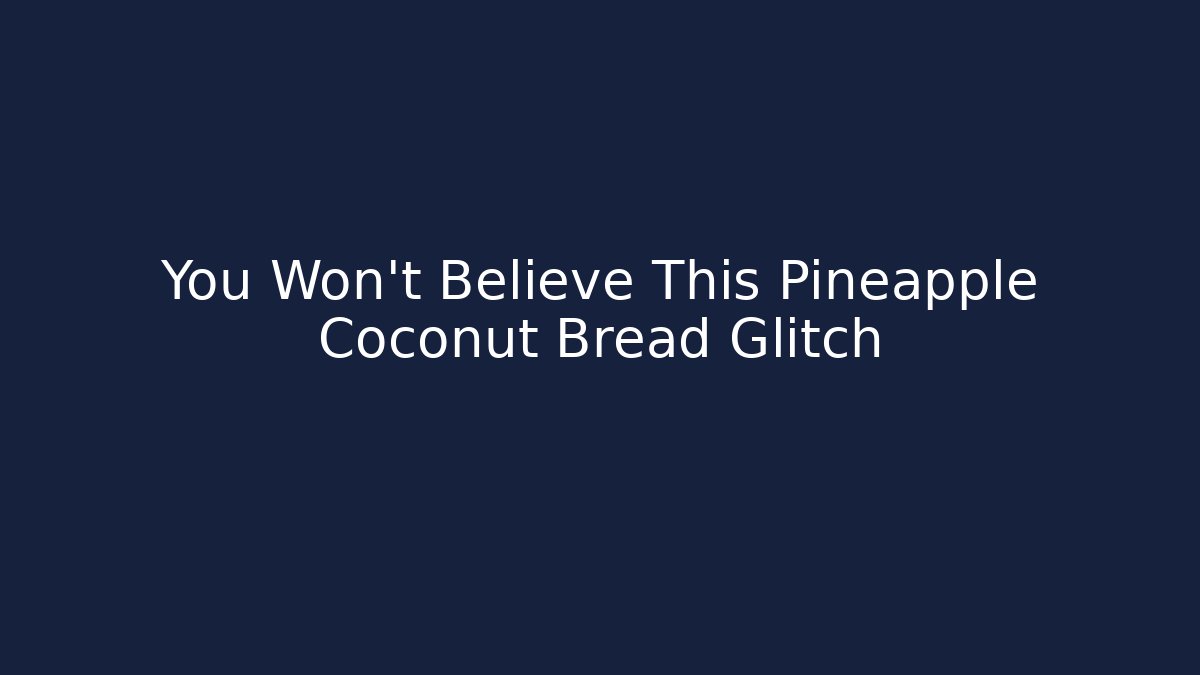 You Won't Believe This Pineapple Coconut Bread Glitch