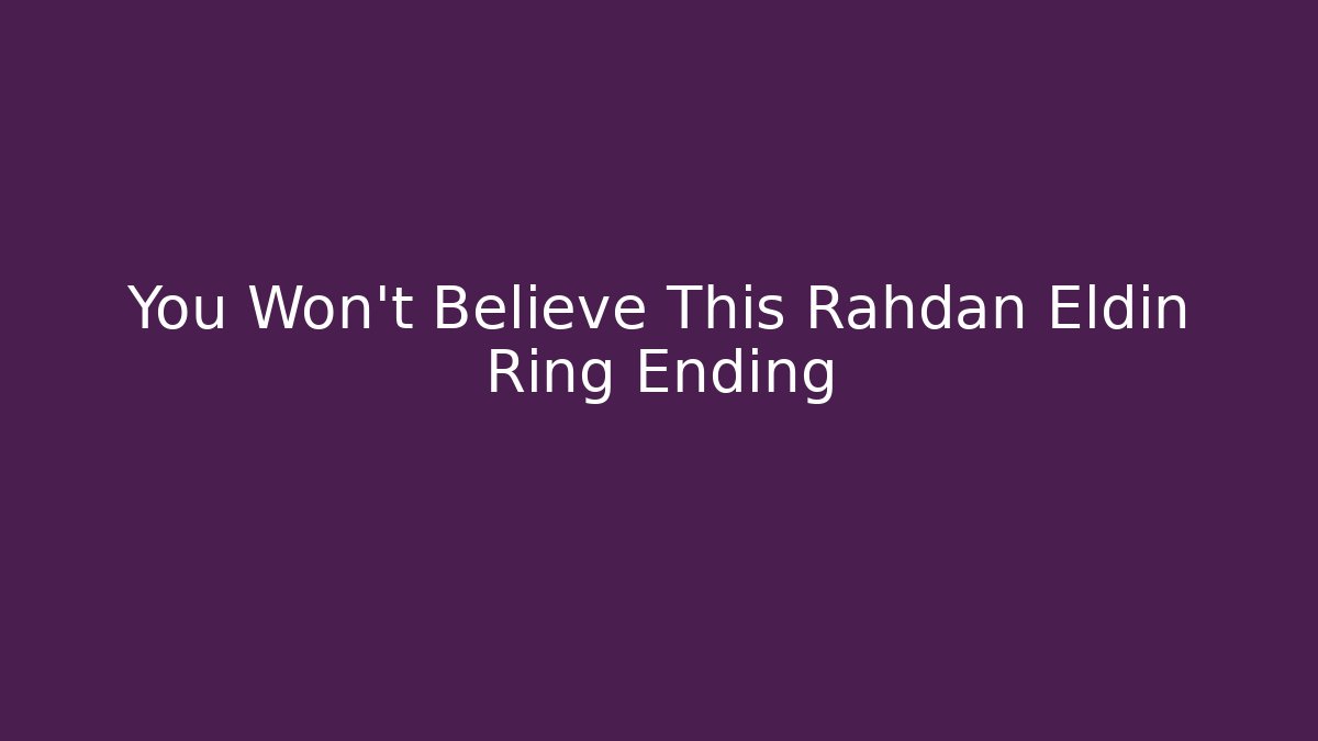 You Won't Believe This Rahdan Eldin Ring Ending