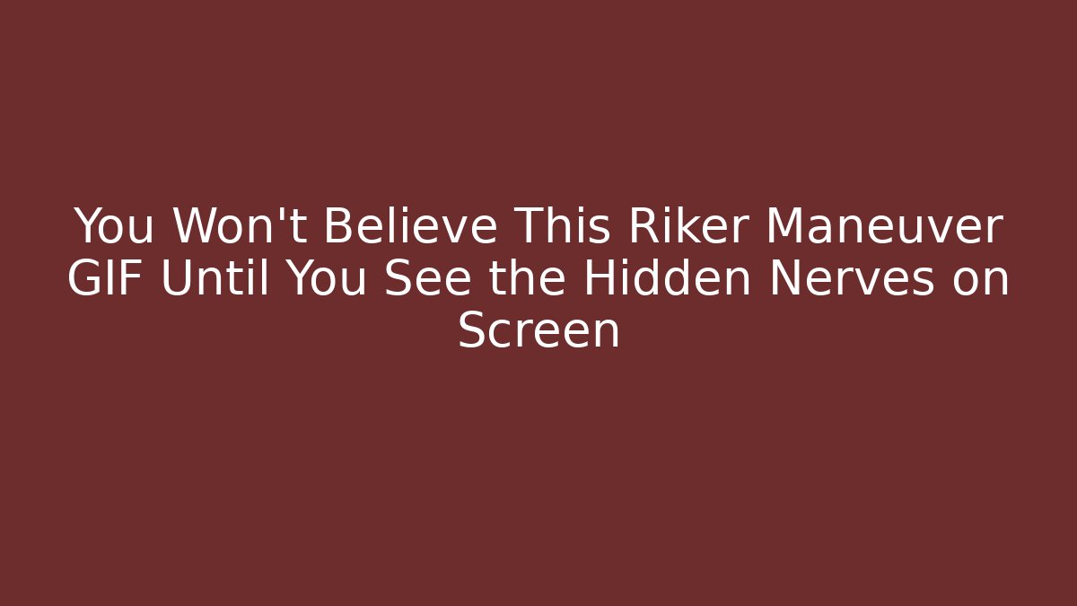You Won't Believe This Riker Maneuver GIF Until You See the Hidden Nerves on Screen