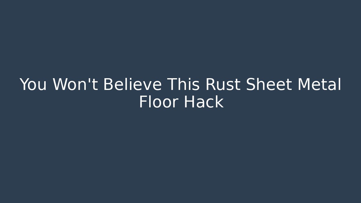 You Won't Believe This Rust Sheet Metal Floor Hack - Método de Aprovação