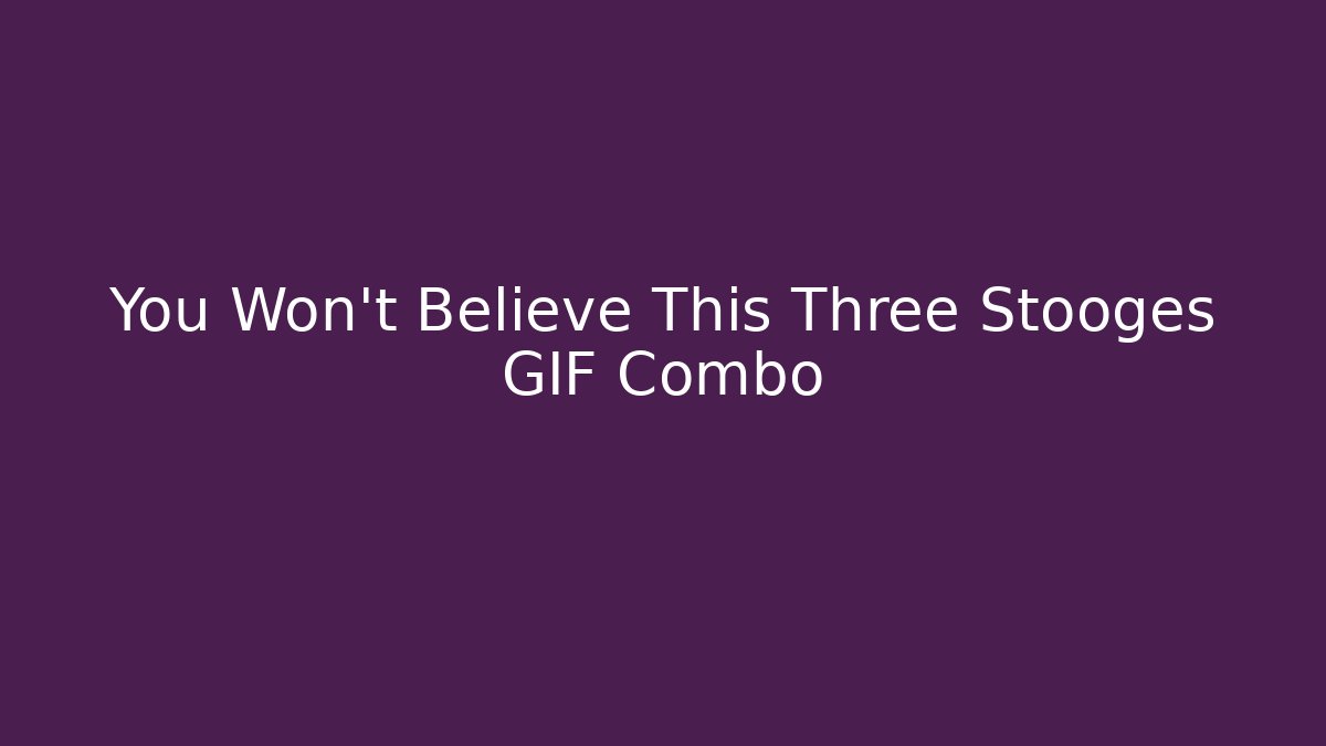 You Won't Believe This Three Stooges GIF Combo