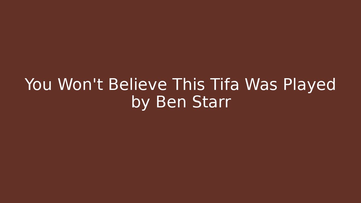 You Won't Believe This Tifa Was Played by Ben Starr