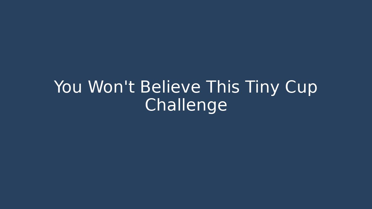 You Won't Believe This Tiny Cup Challenge