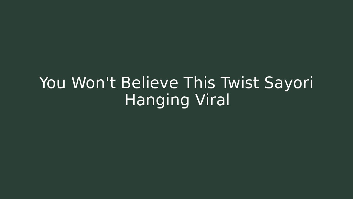 You Won't Believe This Twist Sayori Hanging Viral