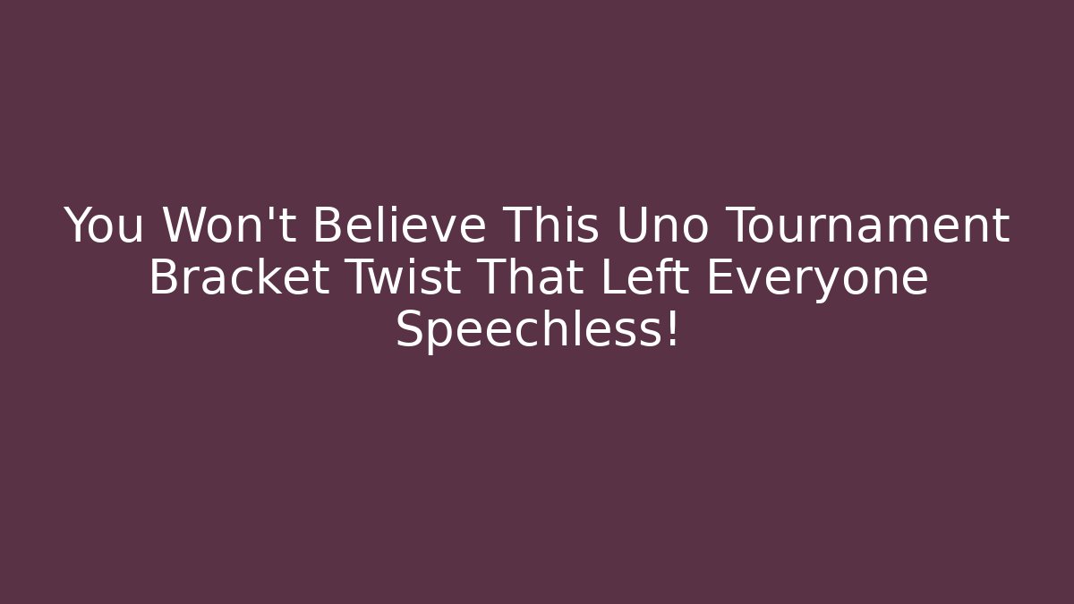 You Won't Believe This Uno Tournament Bracket Twist That Left Everyone Speechless!