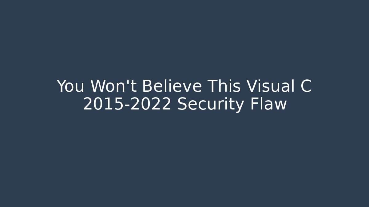 You Won't Believe This Visual C 2015-2022 Security Flaw