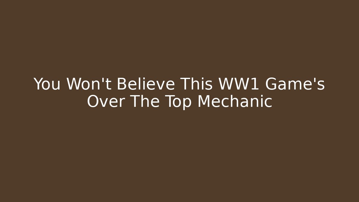 You Won't Believe This WW1 Game's Over The Top Mechanic
