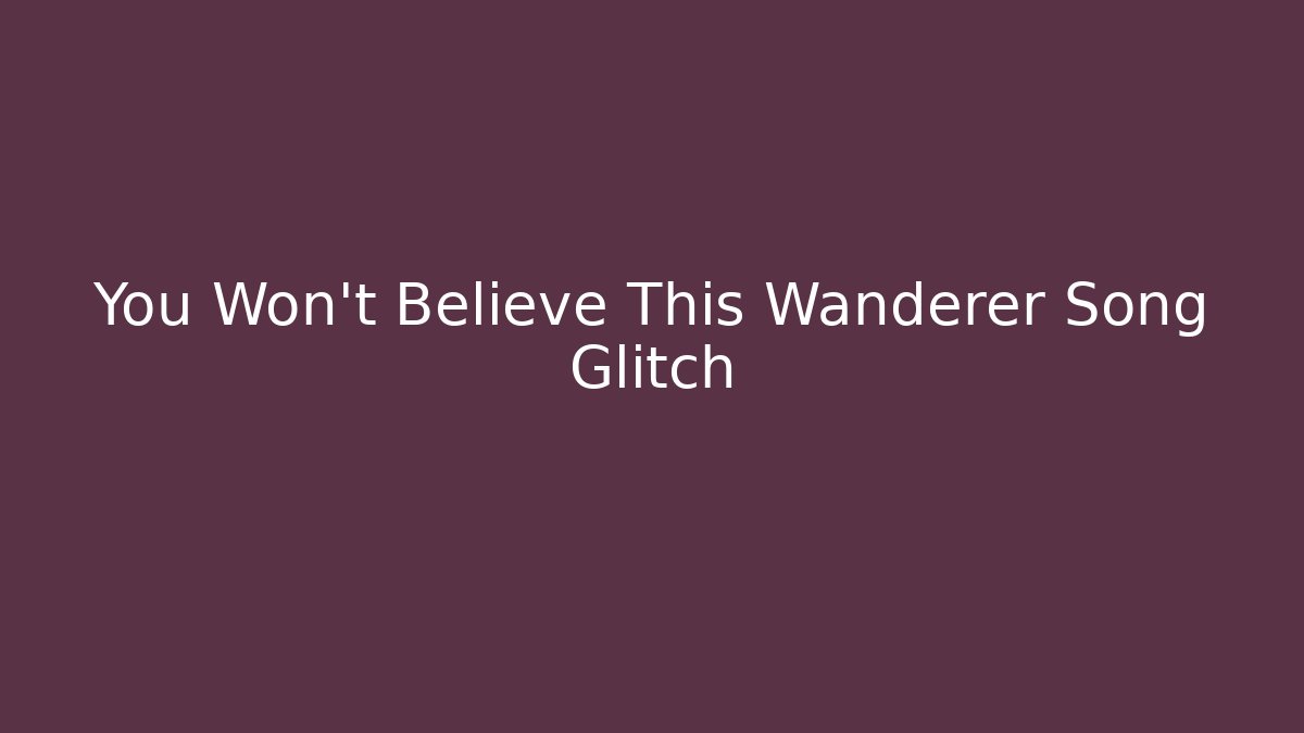 You Won't Believe This Wanderer Song Glitch