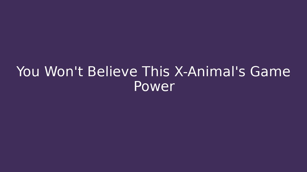 You Won't Believe This X-Animal's Game Power