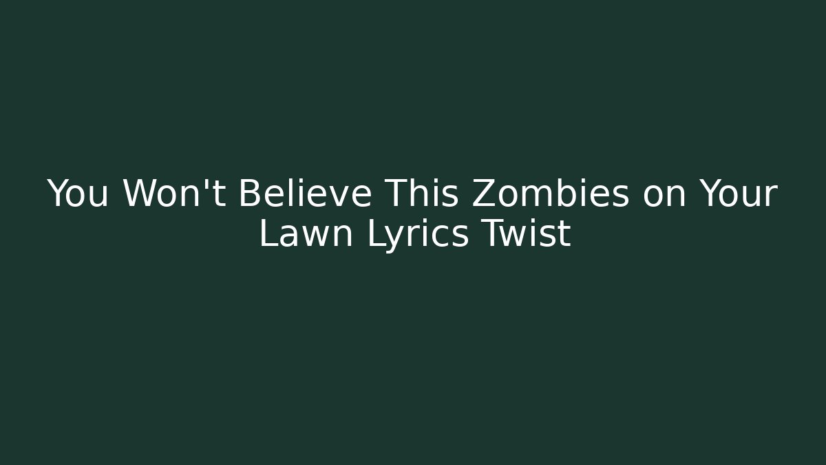 You Won't Believe This Zombies on Your Lawn Lyrics Twist