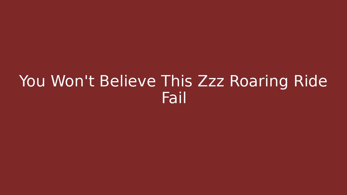 You Won't Believe This Zzz Roaring Ride Fail - Método de Aprovação