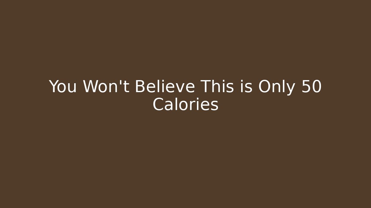 You Won't Believe This is Only 50 Calories - Método de Aprovação