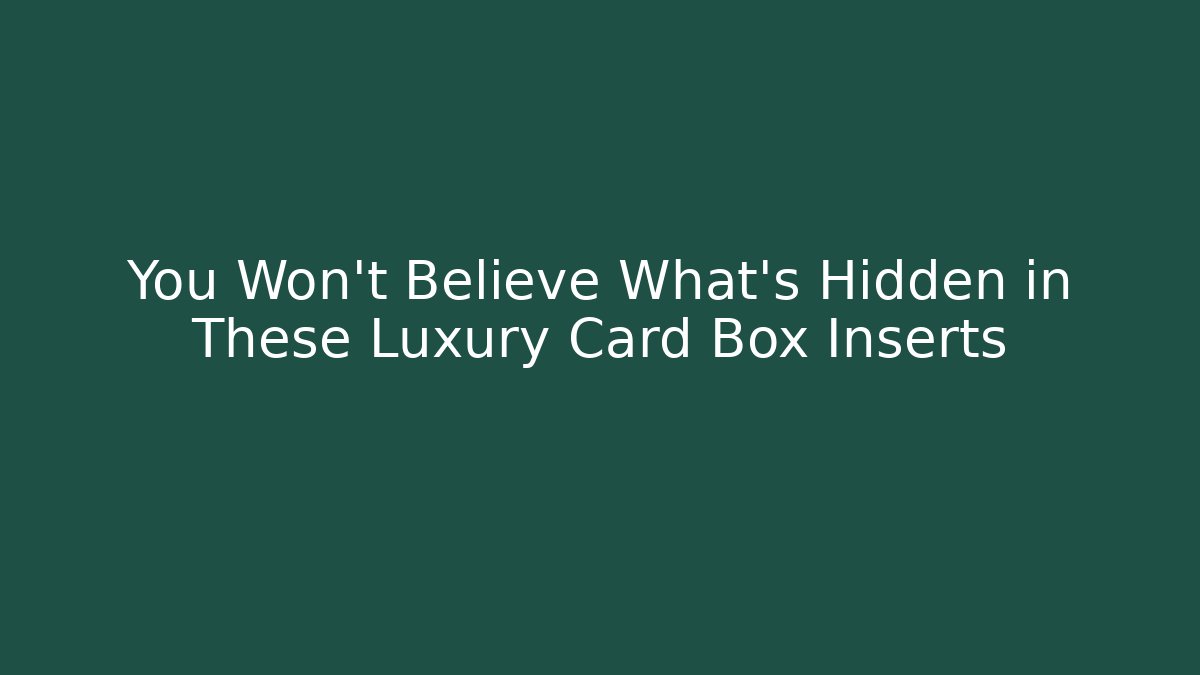 You Won't Believe What's Hidden in These Luxury Card Box Inserts