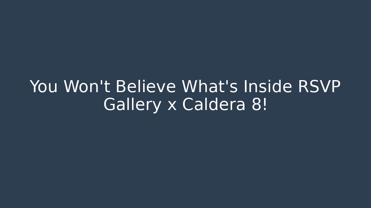 You Won't Believe What's Inside RSVP Gallery x Caldera 8!