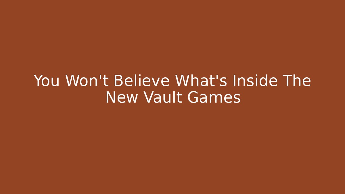 You Won't Believe What's Inside The New Vault Games