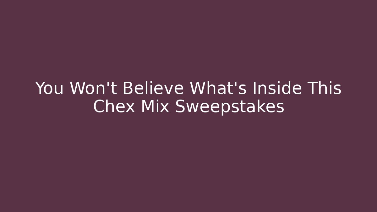 You Won't Believe What's Inside This Chex Mix Sweepstakes