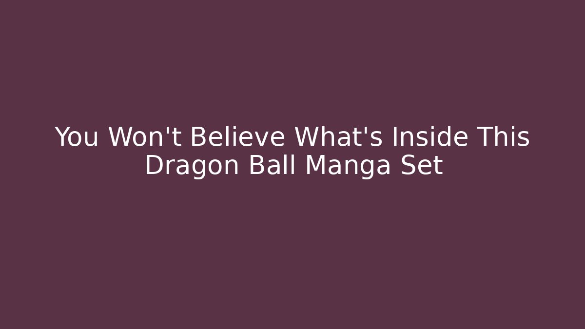 You Won't Believe What's Inside This Dragon Ball Manga Set - Método de Aprovação