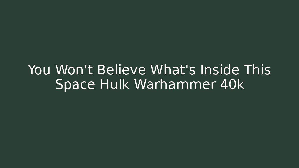 You Won't Believe What's Inside This Space Hulk Warhammer 40k