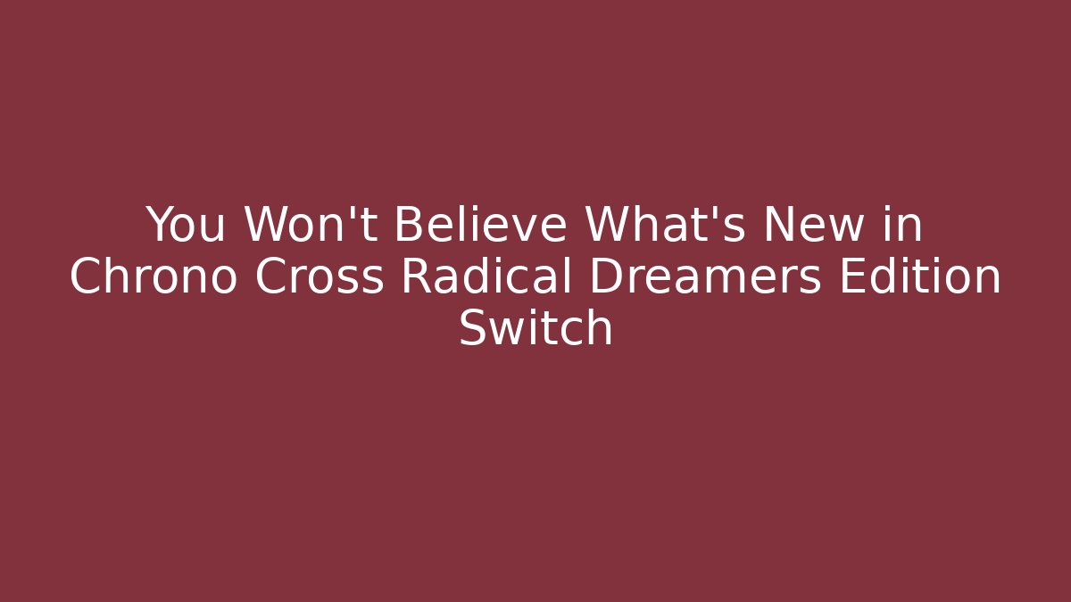 You Won't Believe What's New in Chrono Cross Radical Dreamers Edition Switch