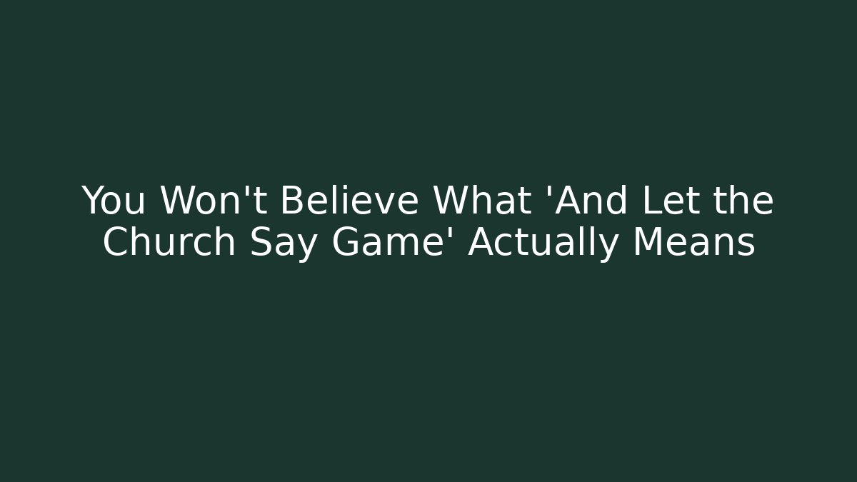 You Won't Believe What 'And Let the Church Say Game' Actually Means