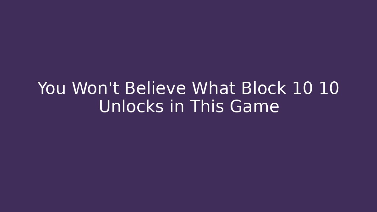 You Won't Believe What Block 10 10 Unlocks in This Game