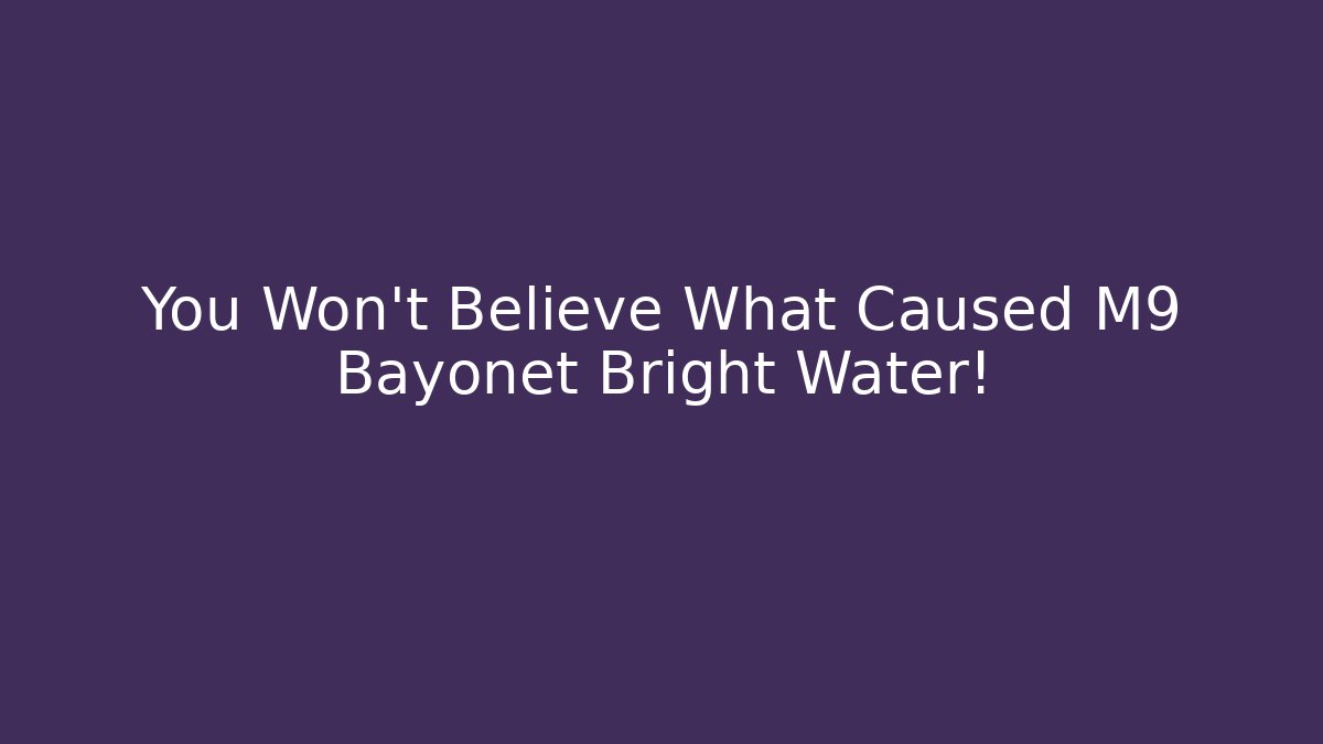 You Won't Believe What Caused M9 Bayonet Bright Water!