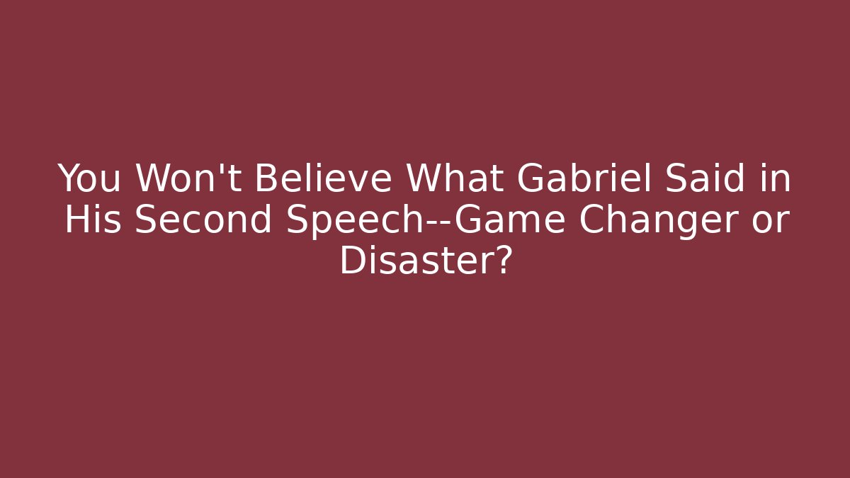 You Won't Believe What Gabriel Said in His Second Speech—Game Changer or Disaster?