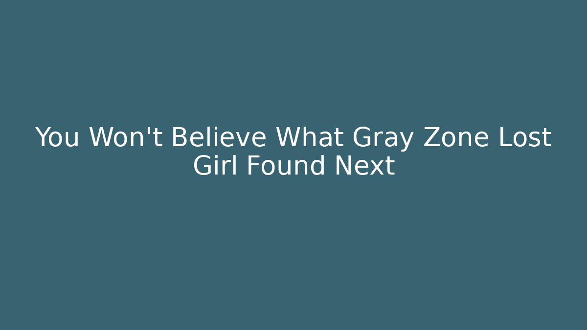 You Won't Believe What Gray Zone Lost Girl Found Next - Método de Aprovação