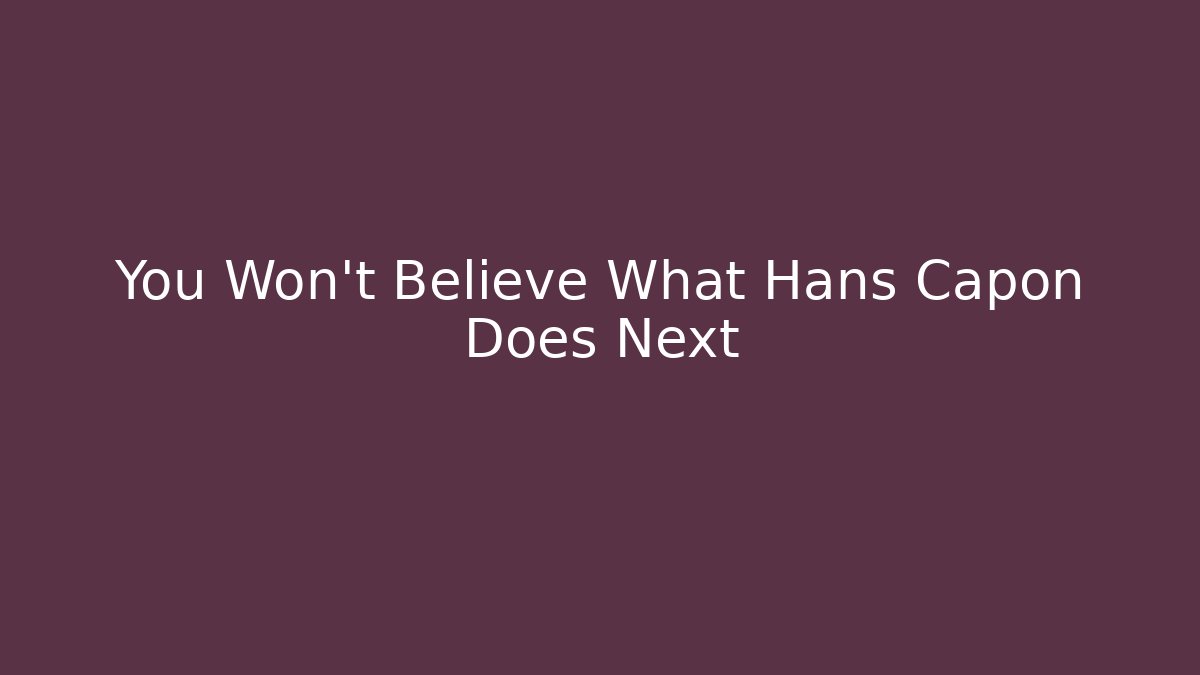 You Won't Believe What Hans Capon Does Next