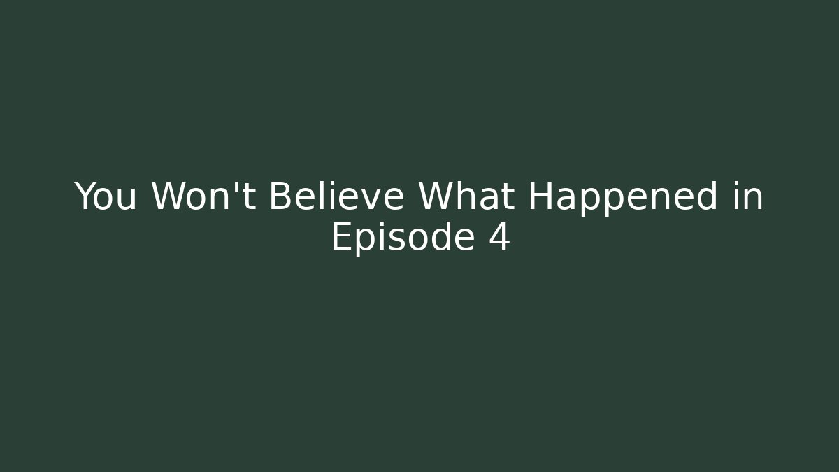 You Won't Believe What Happened in Episode 4