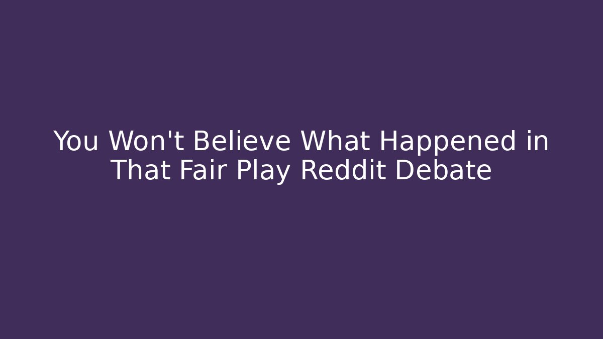 You Won't Believe What Happened in That Fair Play Reddit Debate