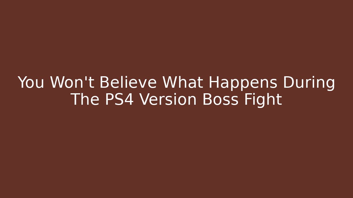 You Won't Believe What Happens During The PS4 Version Boss Fight