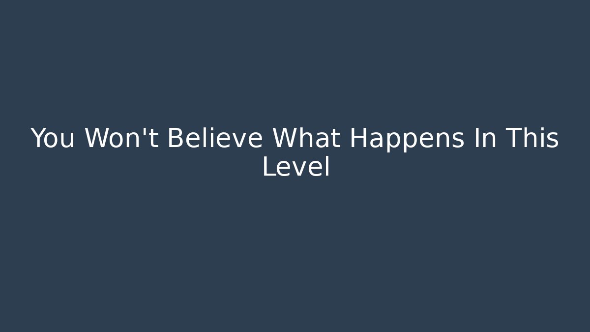 You Won't Believe What Happens In This Level