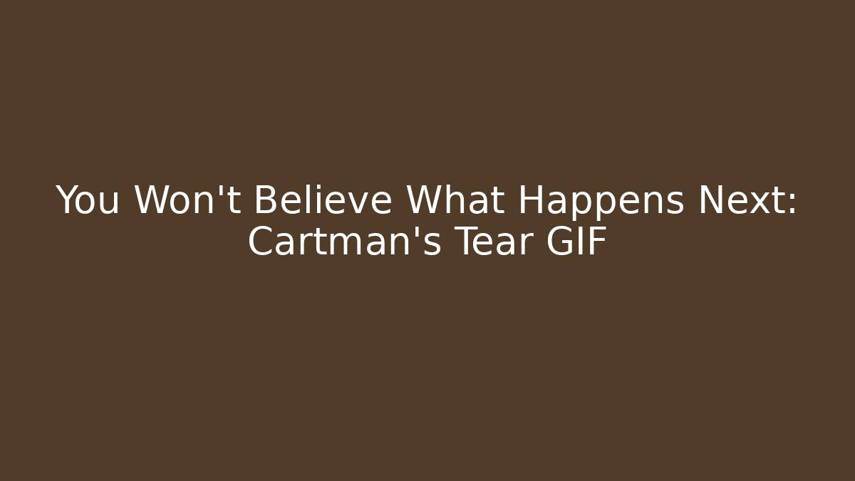You Won't Believe What Happens Next: Cartman's Tear GIF