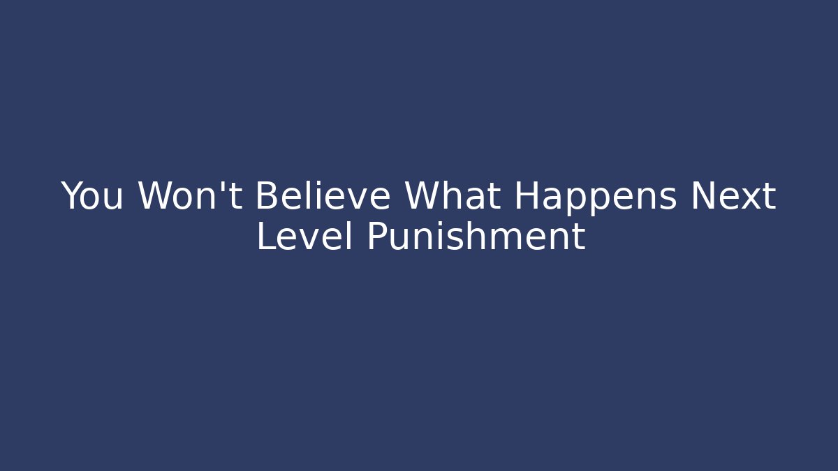 You Won't Believe What Happens Next Level Punishment