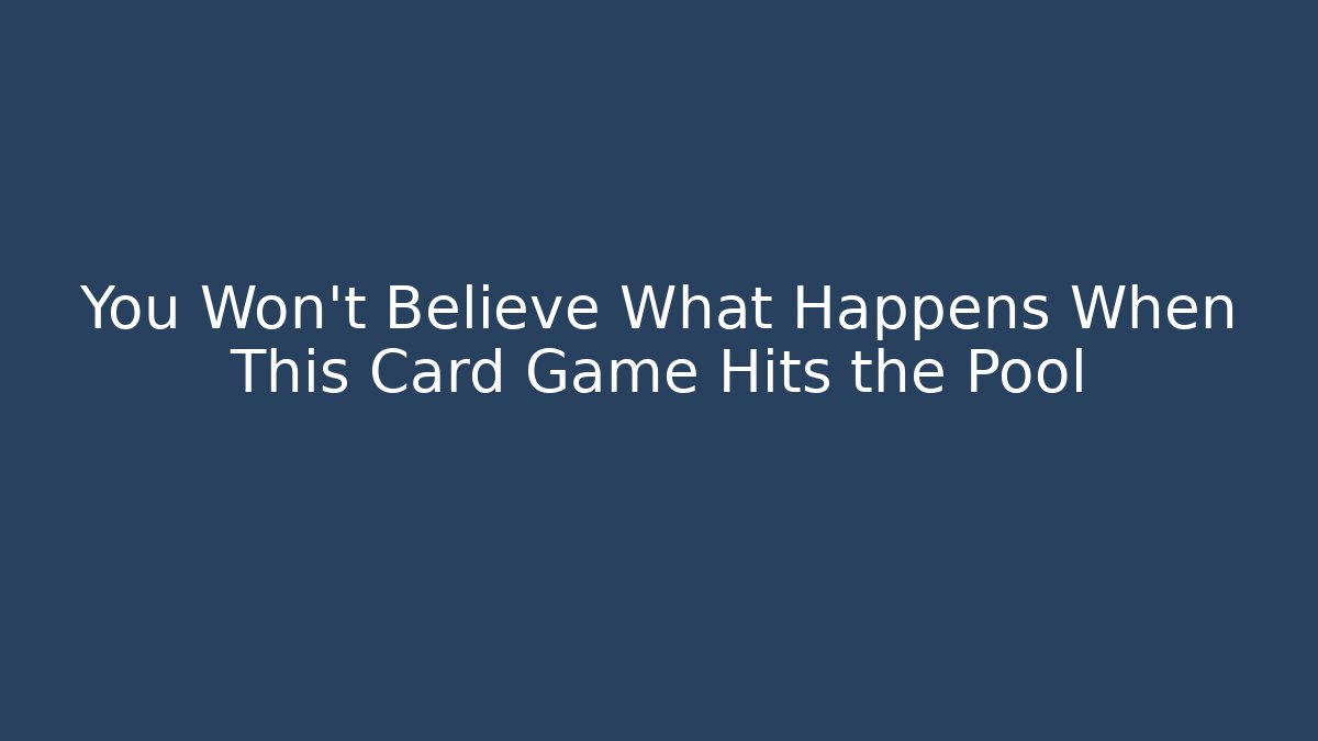You Won't Believe What Happens When This Card Game Hits the Pool