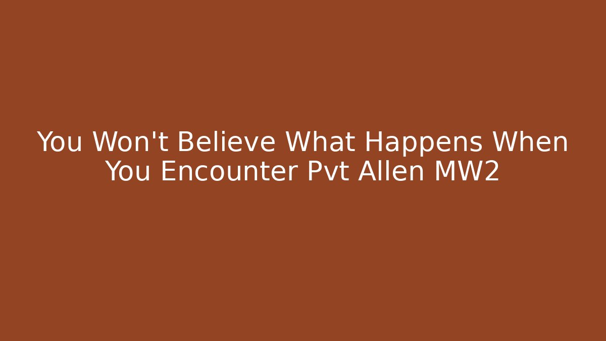 You Won't Believe What Happens When You Encounter Pvt Allen MW2