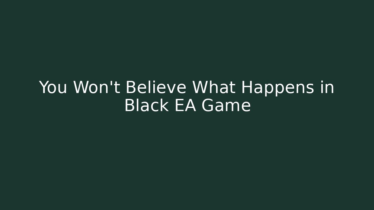 You Won't Believe What Happens in Black EA Game