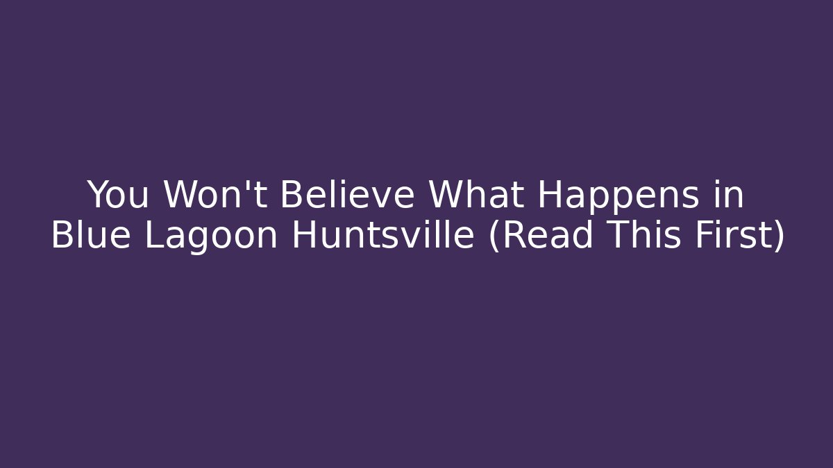 You Won't Believe What Happens in Blue Lagoon Huntsville (Read This First) - Método de Aprovação