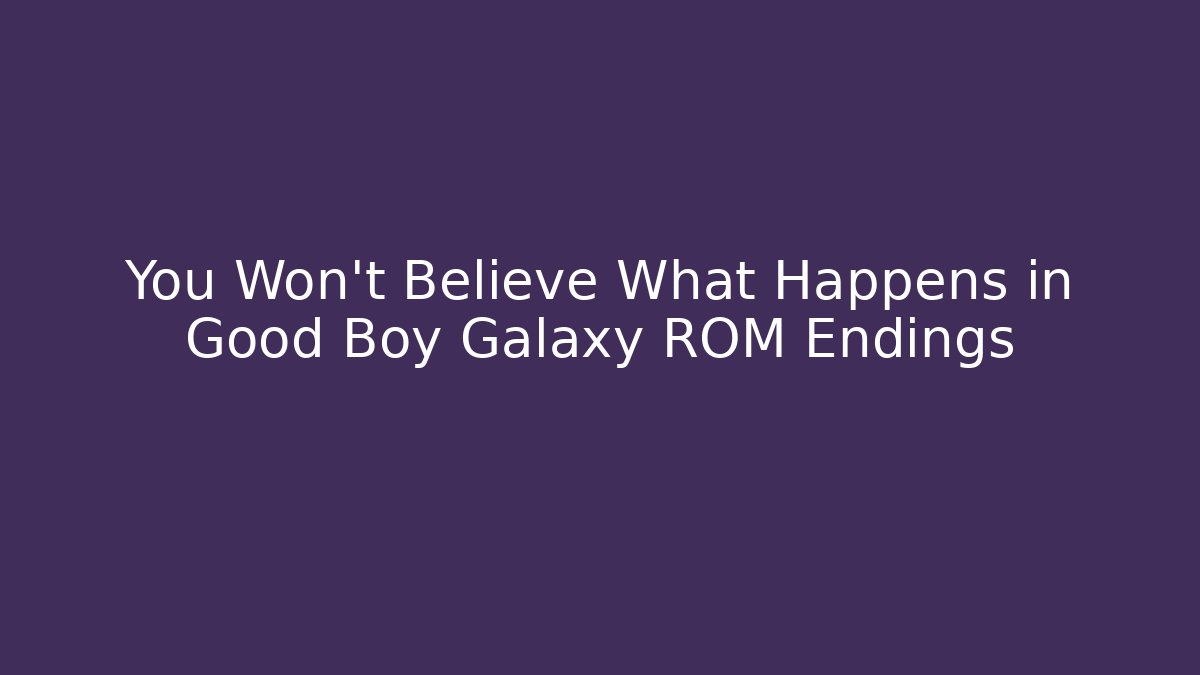 You Won't Believe What Happens in Good Boy Galaxy ROM Endings
