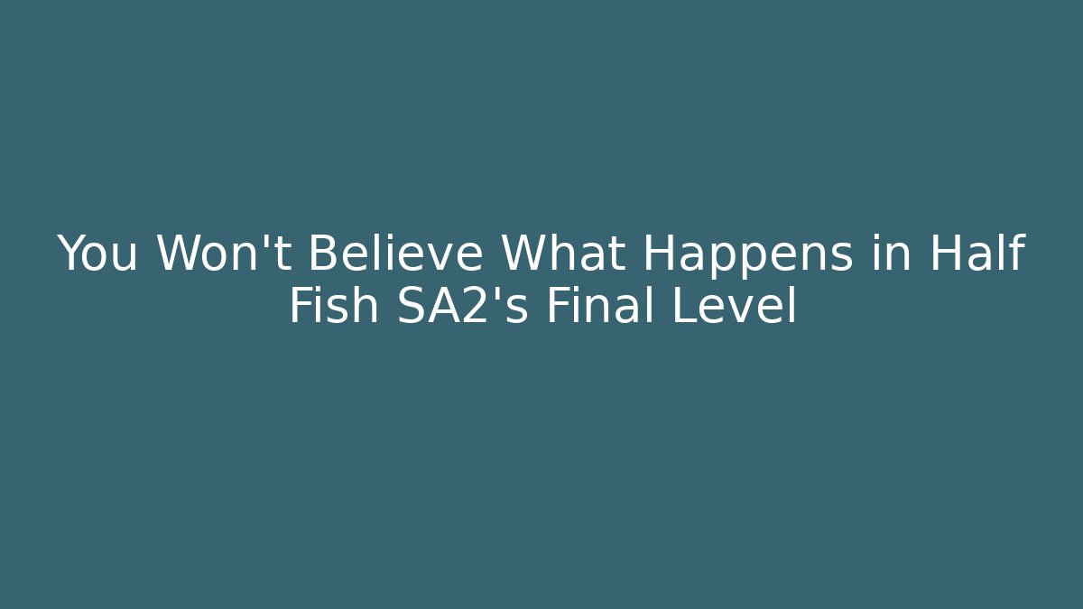 You Won't Believe What Happens in Half Fish SA2's Final Level