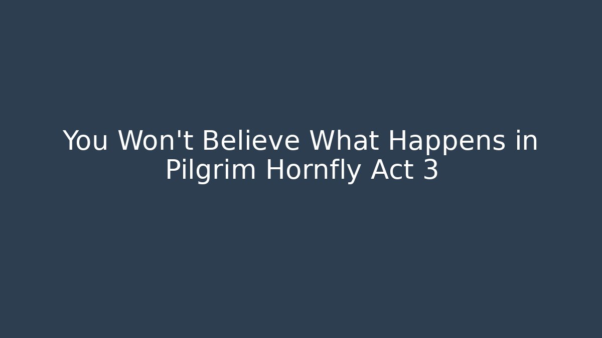 You Won't Believe What Happens in Pilgrim Hornfly Act 3