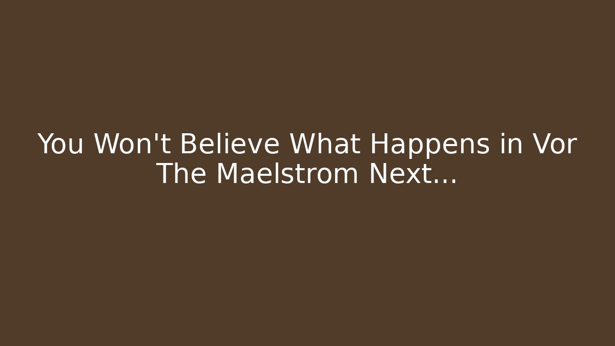 You Won't Believe What Happens in Vor The Maelstrom Next...