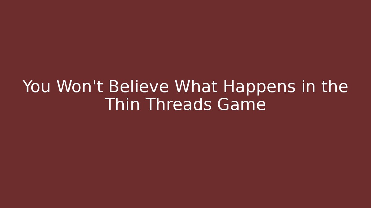 You Won't Believe What Happens in the Thin Threads Game - Método de Aprovação
