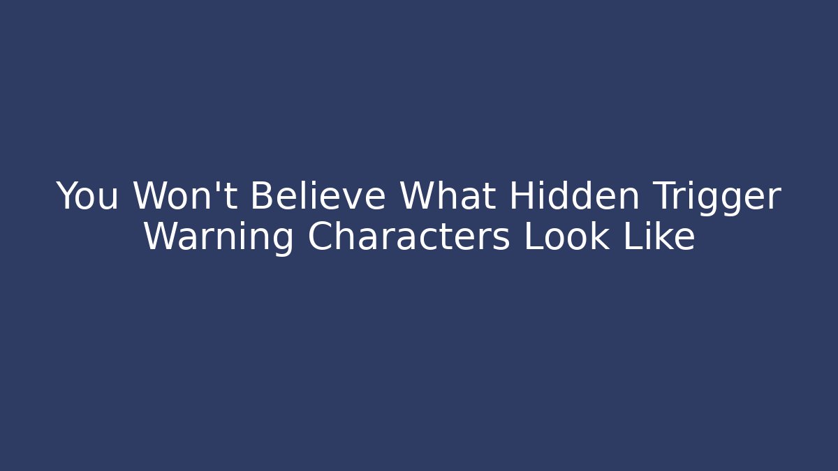 You Won't Believe What Hidden Trigger Warning Characters Look Like